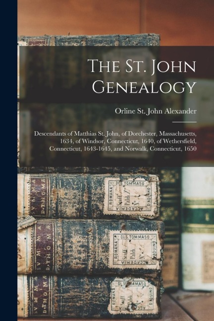 The St. John Genealogy; Descendants of Matthias St. John, of Dorchester, Massachusetts, 1634, of Windsor, Connecticut, 1640, of Wethersfield, Connecti