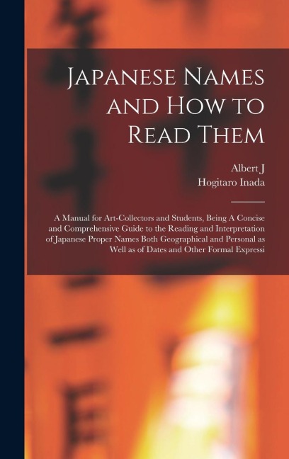Japanese Names and how to Read Them: A Manual for Art-collectors and Students, Being A Concise and Comprehensive Guide to the Reading and Interpretation of Japanese Proper Names Both Geographical and Personal as Well as of Dates and Other Formal Expressi