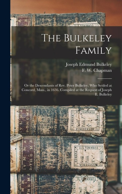 The Bulkeley Family; or the Descendants of Rev. Peter Bulkeley, who Settled at Concord, Mass., in 1636. Compiled at the Request of Joseph E. Bulkeley