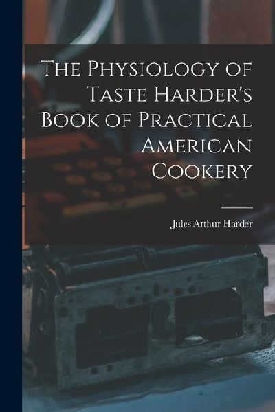 The Physiology of Taste Harders Book of Practical American Cookery