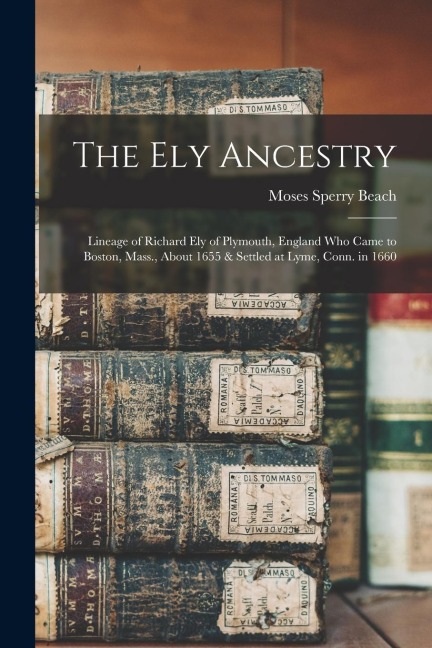 The Ely Ancestry: Lineage of Richard Ely of Plymouth, England Who Came to Boston, Mass., About 1655 & Settled at Lyme, Conn. in 1660
