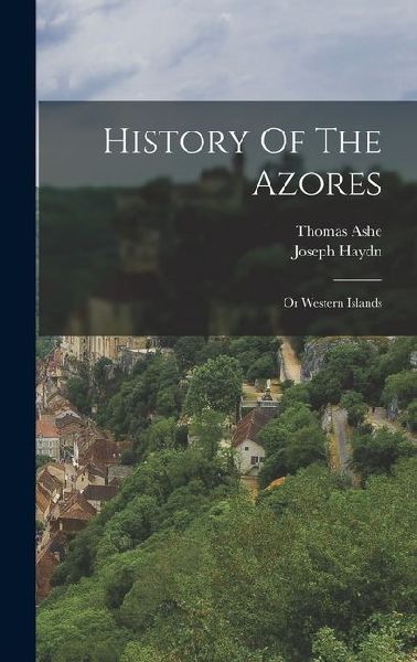 History Of The Azores: Or Western Islands