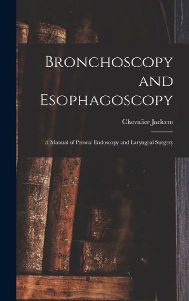 Bronchoscopy and Esophagoscopy: A Manual of Peroral Endoscopy and Laryngeal Surgery