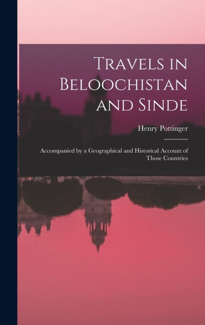 Travels in Beloochistan and Sinde: Accompanied by a Geographical and Historical Account of Those Countries