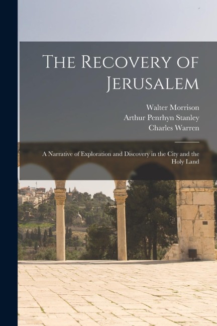 The Recovery of Jerusalem: A Narrative of Exploration and Discovery in the City and the Holy Land