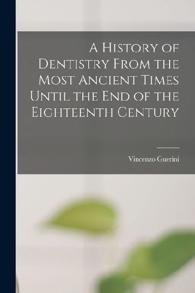 A History of Dentistry From the Most Ancient Times Until the End of the Eighteenth Century