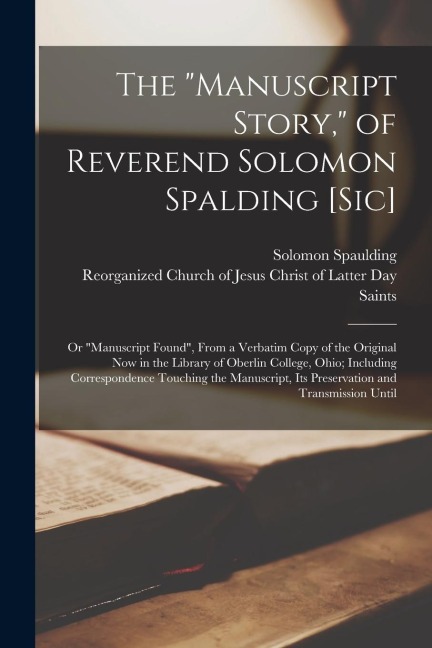 The Manuscript Story, of Reverend Solomon Spalding [sic]: Or Manuscript Found, From a Verbatim Copy of the Original now in the Library of Oberlin