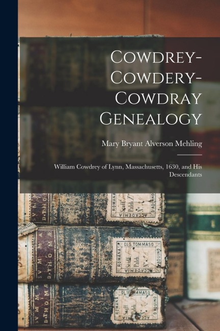 Cowdrey-Cowdery-Cowdray Genealogy: William Cowdrey of Lynn, Massachusetts, 1630, and his Descendants
