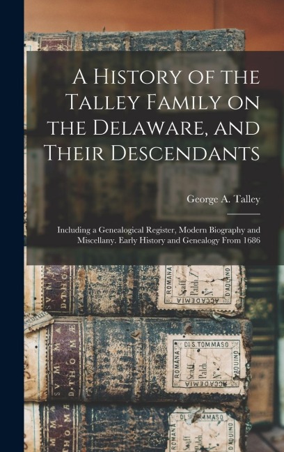 A History of the Talley Family on the Delaware, and Their Descendants; Including a Genealogical Register, Modern Biography and Miscellany. Early Histo