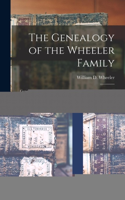 The Genealogy of the Wheeler Family: Genealogy of Some of the Descendants of Thomas Wheeler of Concord, Massachusetts, 1639, and Fairfield, Connecticut, 1644