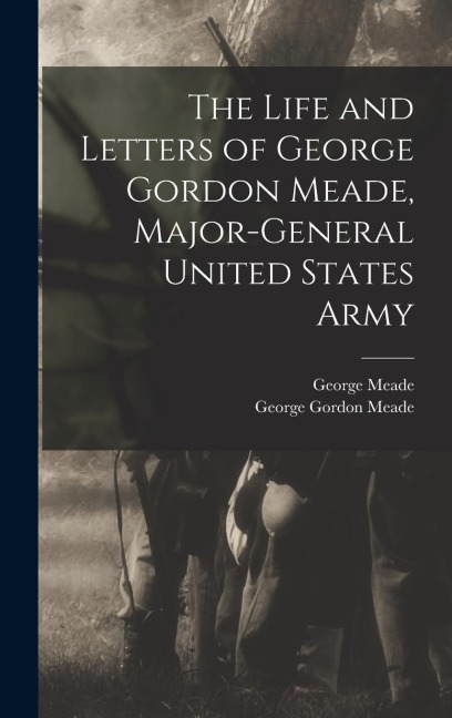 The Life and Letters of George Gordon Meade, Major-General United States Army