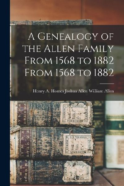 A Genealogy of the Allen Family From 1568 to 1882 From 1568 to 1882