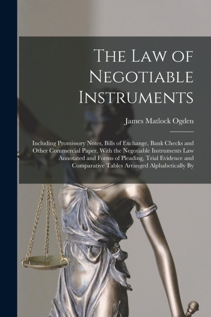 The Law of Negotiable Instruments: Including Promissory Notes, Bills of Exchange, Bank Checks and Other Commercial Paper, With the Negotiable Instrume