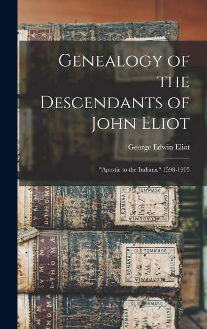 Genealogy of the Descendants of John Eliot: "Apostle to the Indians." 1598-1905