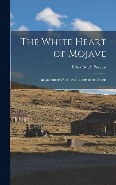 The White Heart of Mojave; an Adventure With the Outdoors of the Desert