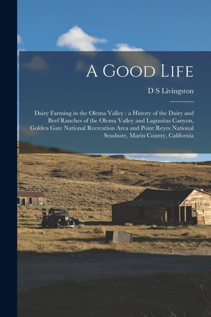 A Good Life: Dairy Farming in the Olema Valley: a History of the Dairy and Beef Ranches of the Olema Valley and Lagunitas Canyon, G