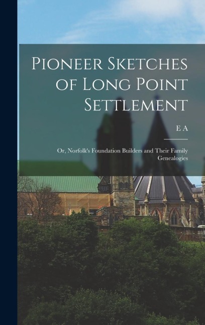 Pioneer Sketches of Long Point Settlement: Or, Norfolks Foundation Builders and Their Family Genealogies