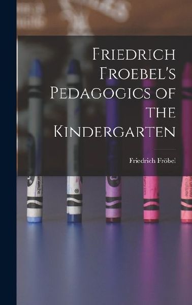 Friedrich Froebel's Pedagogics of the Kindergarten