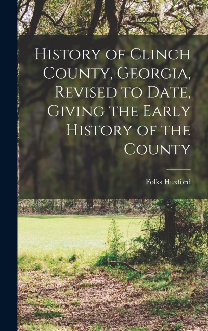 History of Clinch County, Georgia, Revised to Date, Giving the Early History of the County