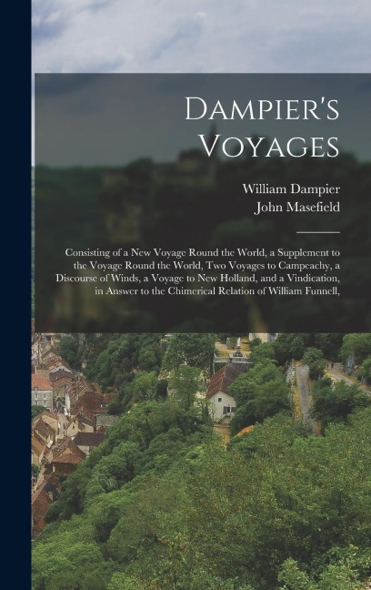 Dampiers Voyages: Consisting of a New Voyage Round the World, a Supplement to the Voyage Round the World, Two Voyages to Campeachy, a Di