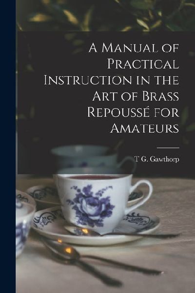 A Manual of Practical Instruction in the Art of Brass Repoussé for Amateurs