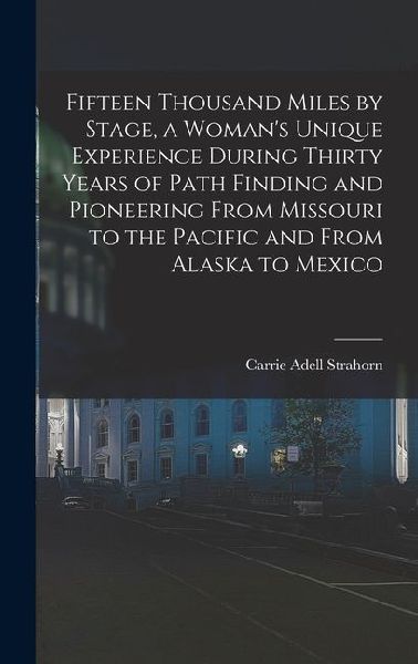 Fifteen Thousand Miles by Stage, a Woman's Unique Experience During Thirty Years of Path Finding and Pioneering From Missouri to the Pacific and From