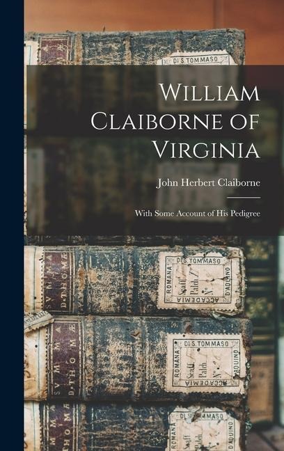 William Claiborne of Virginia: With Some Account of His Pedigree