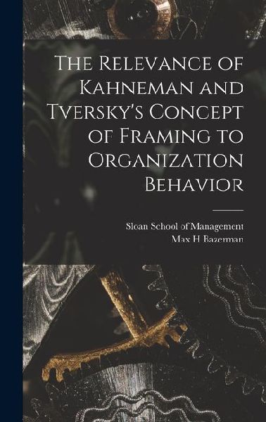 The Relevance of Kahneman and Tverskys Concept of Framing to Organization Behavior