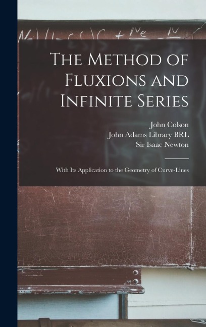 The Method of Fluxions and Infinite Series: With its Application to the Geometry of Curve-lines