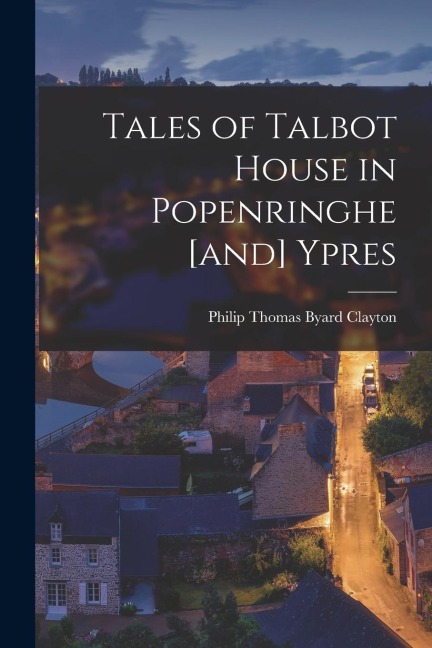 Tales of Talbot House in Popenringhe [and] Ypres