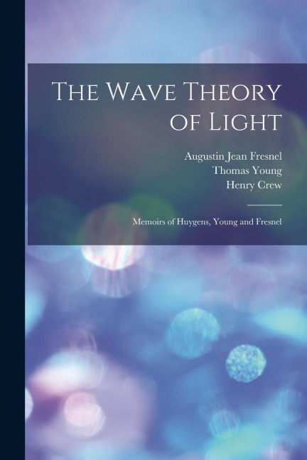 The Wave Theory of Light: Memoirs of Huygens, Young and Fresnel