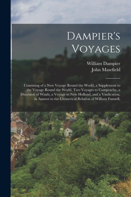 Dampiers Voyages: Consisting of a New Voyage Round the World, a Supplement to the Voyage Round the World, Two Voyages to Campeachy, a Di