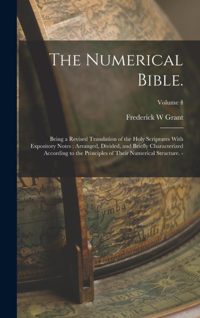 The Numerical Bible.: Being a Revised Translation of the Holy Scriptures With Expository Notes: Arranged, Divided, and Briefly Characterized