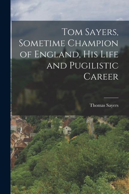 Tom Sayers, Sometime Champion of England, His Life and Pugilistic Career