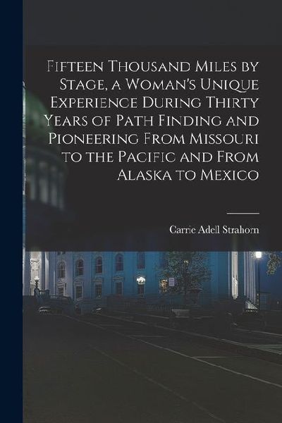 Fifteen Thousand Miles by Stage, a Womans Unique Experience During Thirty Years of Path Finding and Pioneering From Missouri to the Pacific and From