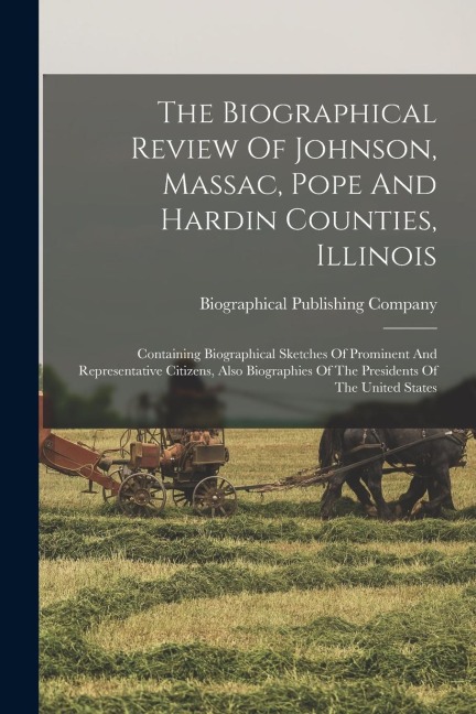 The Biographical Review Of Johnson, Massac, Pope And Hardin Counties, Illinois: Containing Biographical Sketches Of Prominent And Representative Citiz