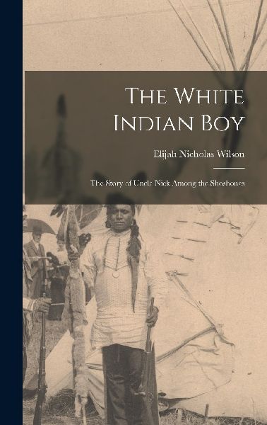 The White Indian Boy: The Story of Uncle Nick Among the Shoshones