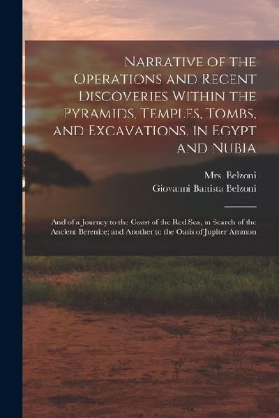 Narrative of the Operations and Recent Discoveries Within the Pyramids, Temples, Tombs, and Excavations, in Egypt and Nubia; and of a Journey to the C