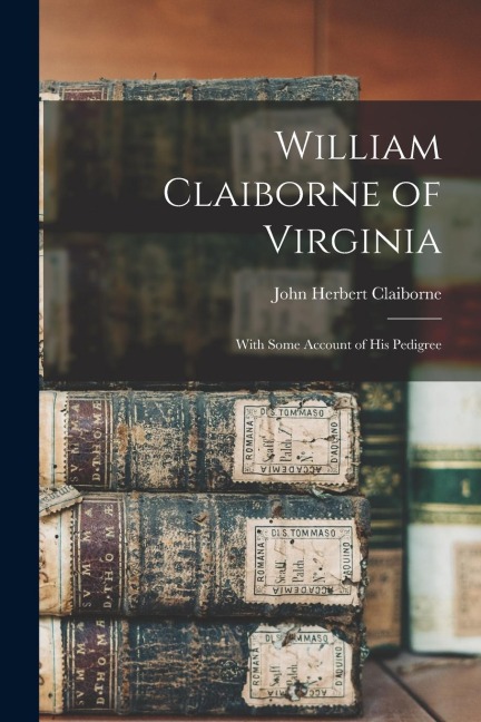William Claiborne of Virginia: With Some Account of His Pedigree
