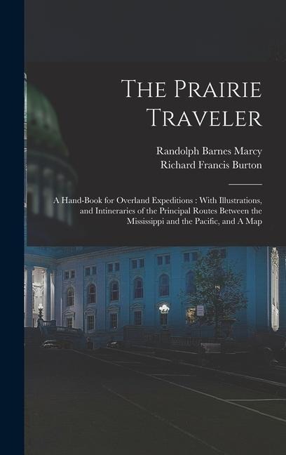 The Prairie Traveler: A Hand-book for Overland Expeditions: With Illustrations, and Intineraries of the Principal Routes Between the Mississ