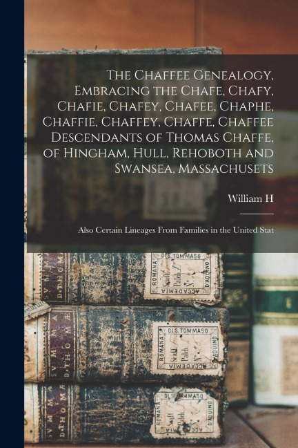 The Chaffee Genealogy, Embracing the Chafe, Chafy, Chafie, Chafey, Chafee, Chaphe, Chaffie, Chaffey, Chaffe, Chaffee Descendants of Thomas Chaffe, of