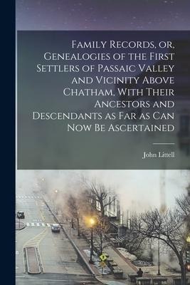 Family Records, or, Genealogies of the First Settlers of Passaic Valley and Vicinity Above Chatham, With Their Ancestors and Descendants as Far as Can