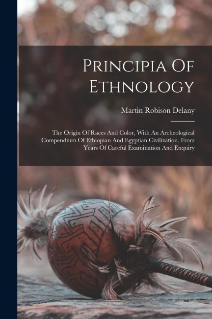 Principia Of Ethnology: The Origin Of Races And Color, With An Archeological Compendium Of Ethiopian And Egyptian Civilization, From Years Of Careful Examination And Enquiry