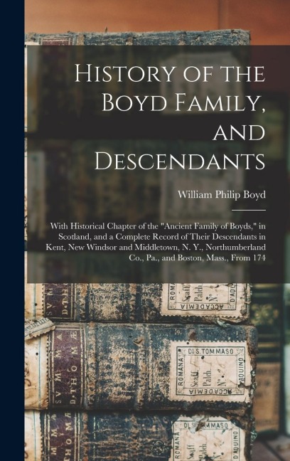 History of the Boyd Family, and Descendants: With Historical Chapter of the Ancient Family of Boyds, in Scotland, and a Complete Record of Their Descendants in Kent, New Windsor and Middletown, N. Y., Northumberland Co., Pa., and Boston, Mass., From 174