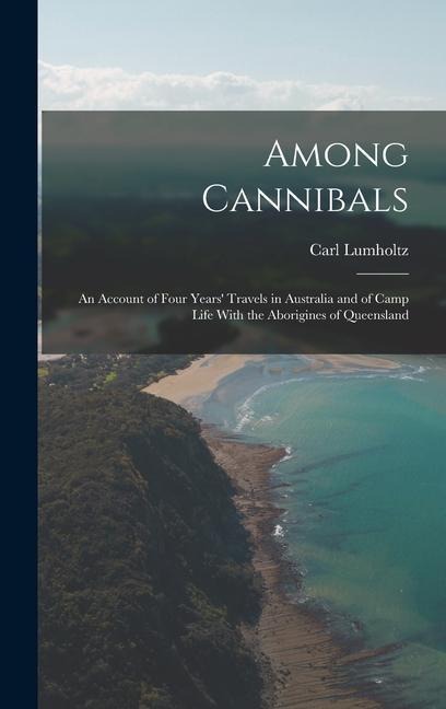 Among Cannibals: An Account of Four Years Travels in Australia and of Camp Life With the Aborigines of Queensland