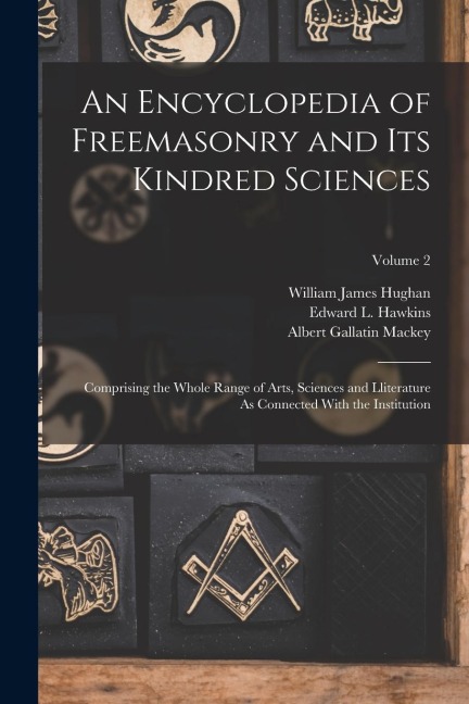 An Encyclopedia of Freemasonry and Its Kindred Sciences: Comprising the Whole Range of Arts, Sciences and Lliterature As Connected With the Institutio