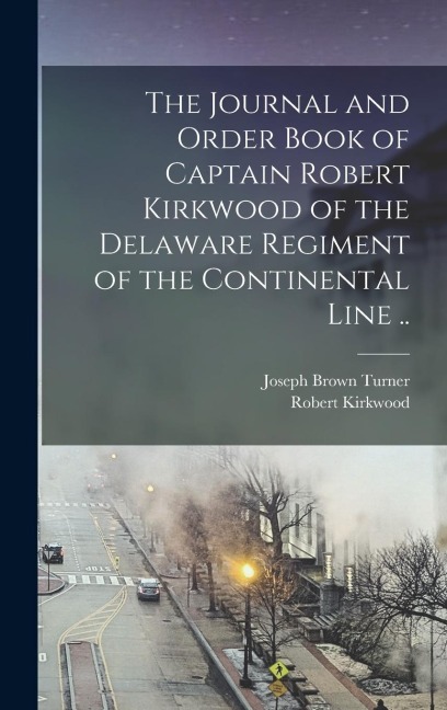 The Journal and Order Book of Captain Robert Kirkwood of the Delaware Regiment of the Continental Line ..