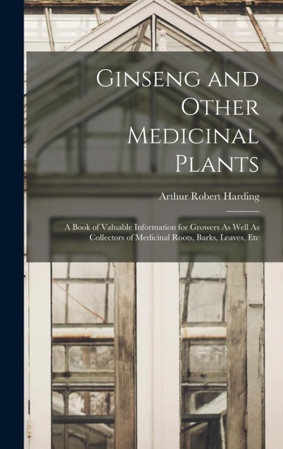 Ginseng and Other Medicinal Plants: A Book of Valuable Information for Growers As Well As Collectors of Medicinal Roots, Barks, Leaves, Etc