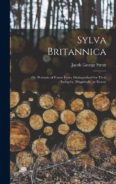 Sylva Britannica: Or, Portraits of Forest Trees, Distinguished for Their Antiquity, Magnitude, or Beauty