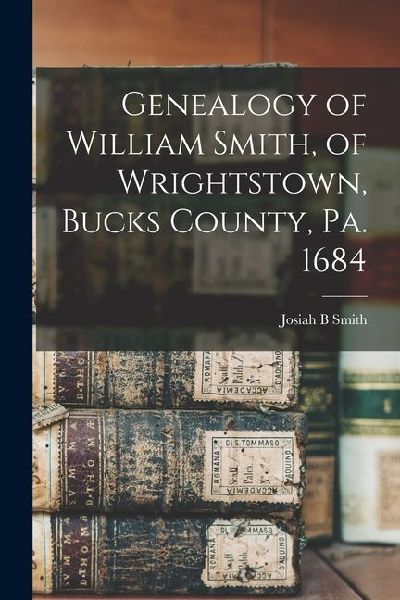 Genealogy of William Smith, of Wrightstown, Bucks County, Pa. 1684